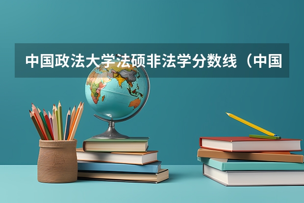 中国政法大学法硕非法学分数线（中国政法大学研究生招生网分数线）
