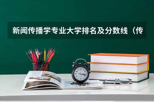 新闻传播学专业大学排名及分数线（传媒领域领头羊：中国传媒大学高考录取分数线及位次公布）