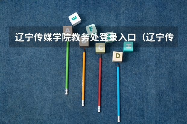 辽宁传媒学院教务处登录入口(辽宁传媒类艺考成绩啥时候出)