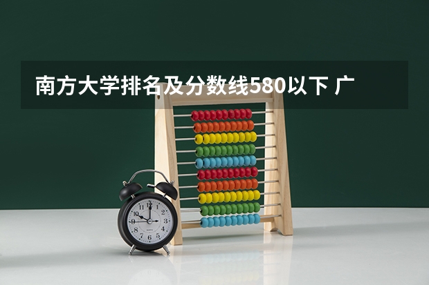 南方大学排名及分数线580以下 广东公立大学排名及分数线