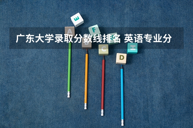 广东大学录取分数线排名 英语专业分数低的大学