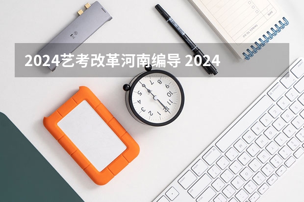 2024艺考改革河南编导 2024年艺考最新政策