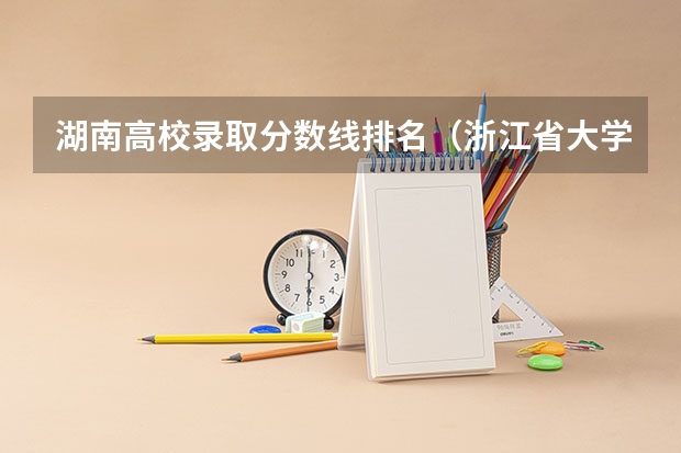 湖南高校录取分数线排名（浙江省大学排名及录取分数线）