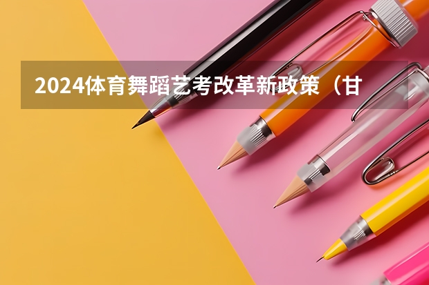 2024体育舞蹈艺考改革新政策（甘肃2024届艺术统考时间）