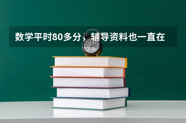 数学平时80多分，辅导资料也一直在做，但感觉没有用，怎么办？能用高考AI提分系统提分吗？
