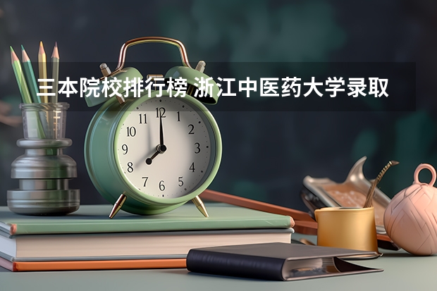 三本院校排行榜 浙江中医药大学录取分数线2023