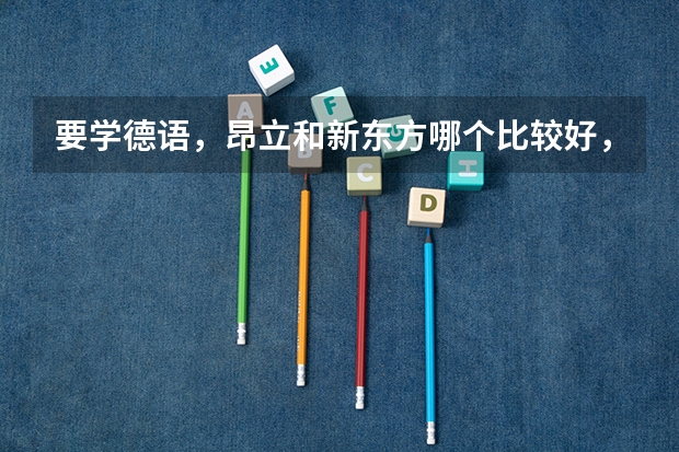要学德语，昂立和新东方哪个比较好，或者说有没有更好一点的培训地方