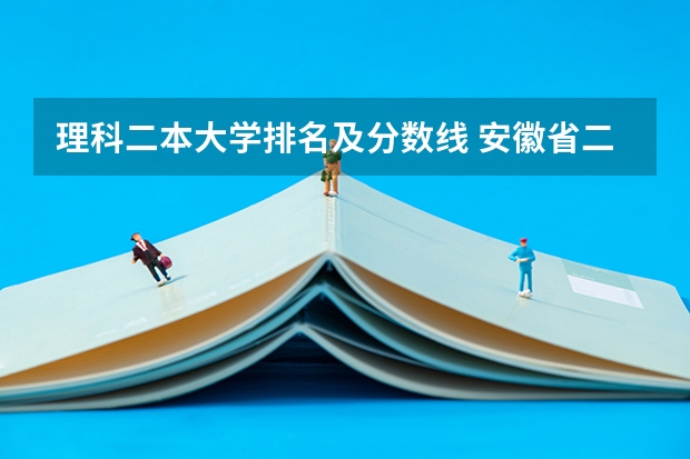 理科二本大学排名及分数线 安徽省二本大学排名及分数线