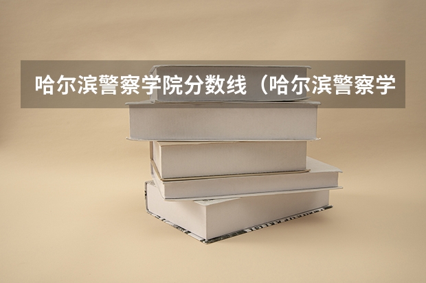 哈尔滨警察学院分数线（哈尔滨警察学院录取分数线）