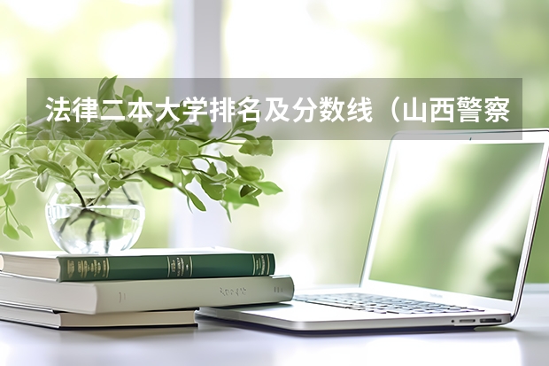 法律二本大学排名及分数线（山西警察学院专升本分数线）