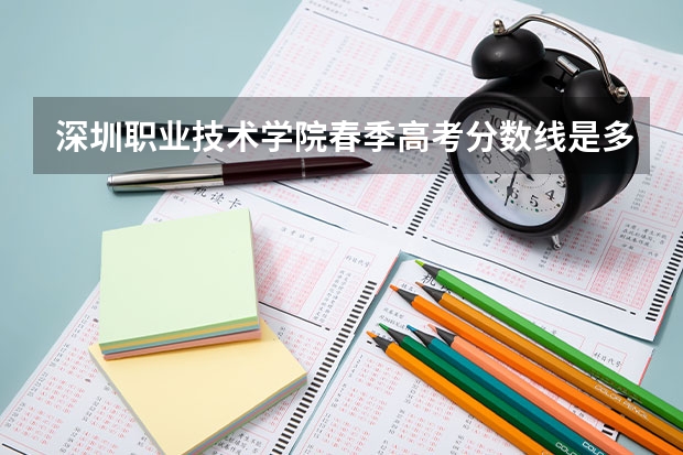 深圳职业技术学院春季高考分数线是多少？