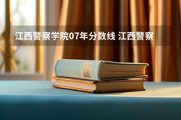 江西警察学院07年分数线 江西警察学院录取分数线