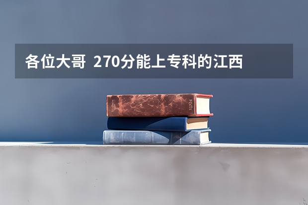 各位大哥  270分能上专科的江西警察学院吗？