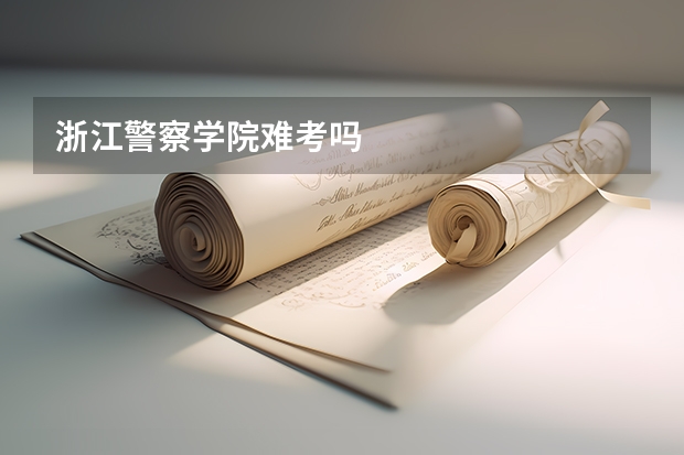 浙江警察学院难考吗