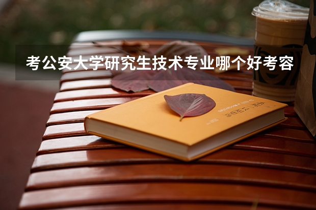 考公安大学研究生技术专业哪个好考容易？
