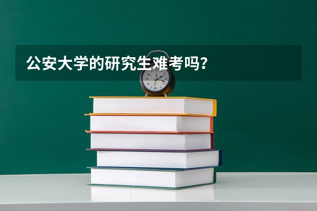 公安大学的研究生难考吗？