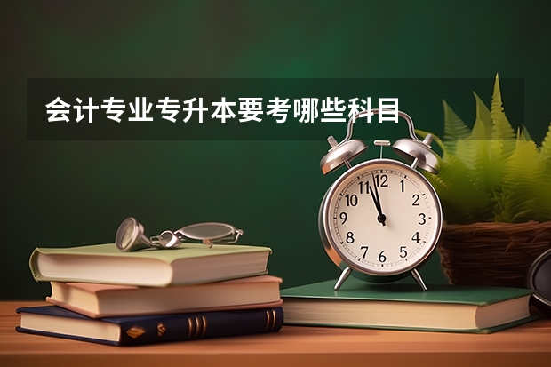 会计专业专升本要考哪些科目