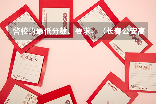 警校的最低分数、要求。（长春公安高等专科学校录取分数线）