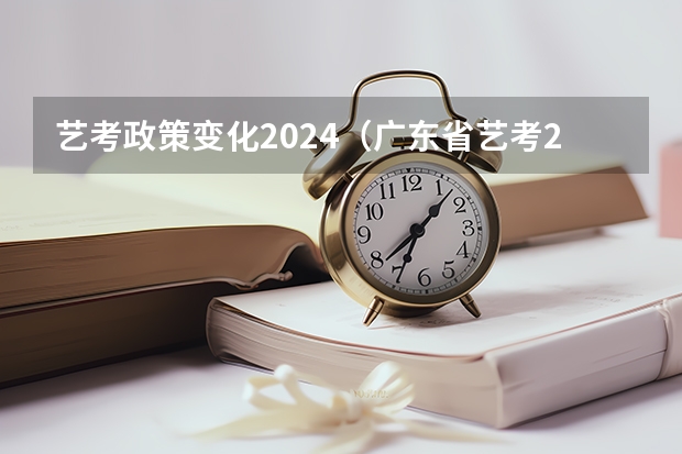 艺考政策变化2024（广东省艺考2024新政策）