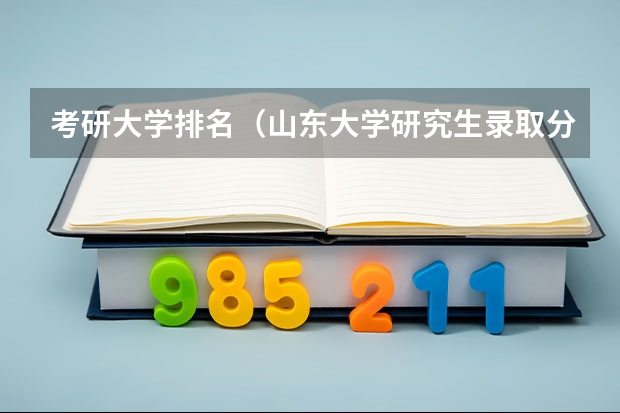 考研大学排名（山东大学研究生录取分数线）