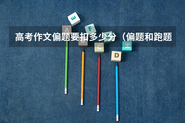 高考作文偏题要扣多少分（偏题和跑题有什么区别）