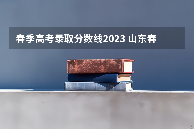 春季高考录取分数线2023 山东春季高考专科分数线