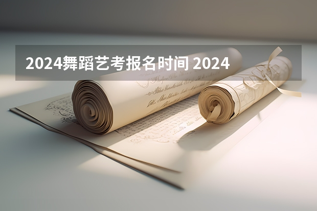 2024舞蹈艺考报名时间 2024四川艺考时间