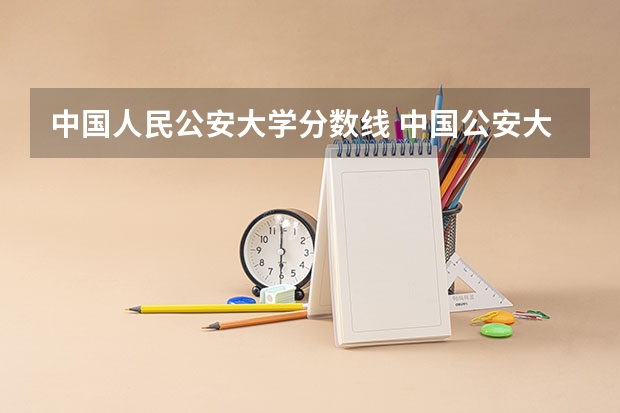 中国人民公安大学分数线 中国公安大学录取分数线