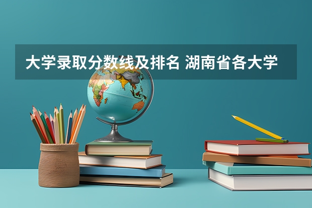 大学录取分数线及排名 湖南省各大学录取分数线2023年公布