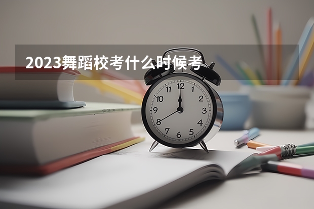 2023舞蹈校考什么时候考