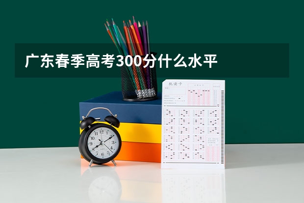 广东春季高考300分什么水平
