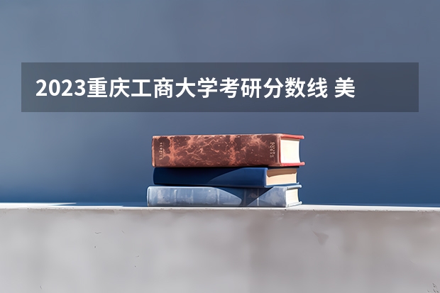 2023重庆工商大学考研分数线 美国商科研究生大学排名