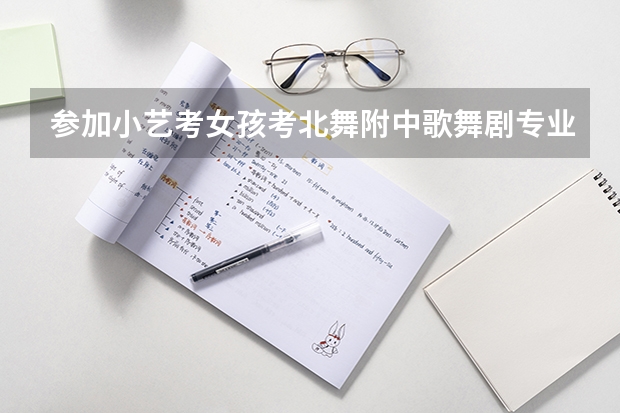 参加小艺考女孩考北舞附中歌舞剧专业好吗?