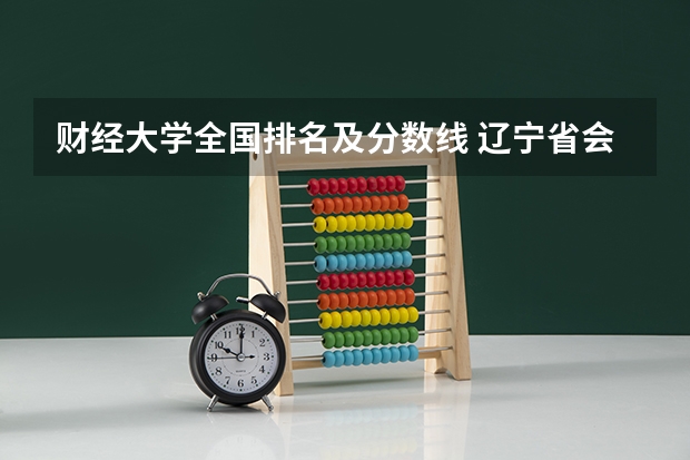 财经大学全国排名及分数线 辽宁省会计专业大学排名