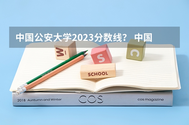 中国公安大学2023分数线？ 中国人民公安大学2023年分数线