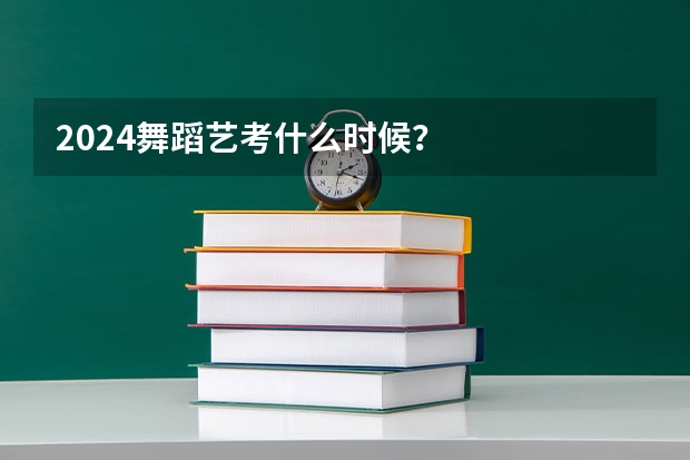 2024舞蹈艺考什么时候？