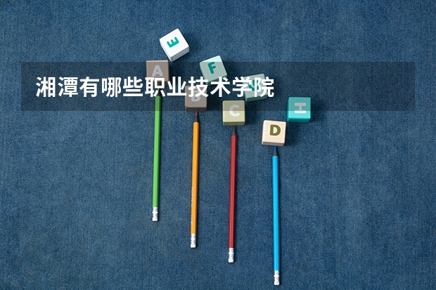 湘潭有哪些职业技术学院