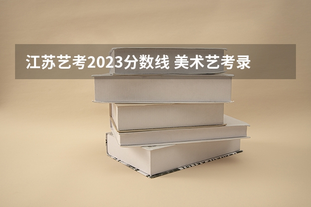 江苏艺考2023分数线 美术艺考录取学校及分数线