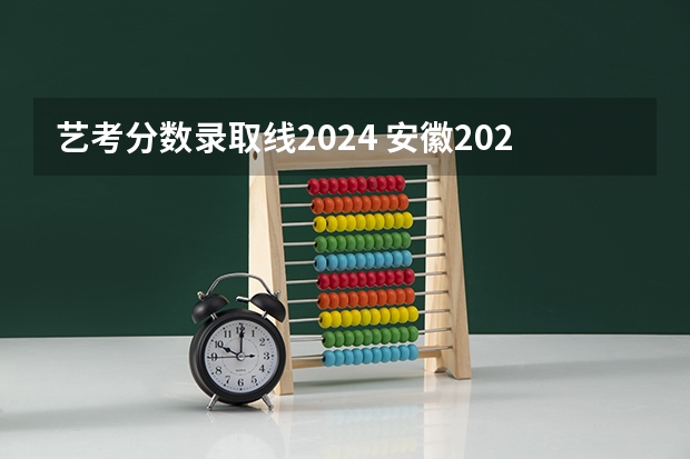 艺考分数录取线2024 安徽2023艺考分数线