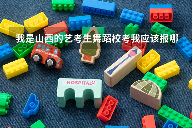 我是山西的艺考生舞蹈校考我应该报哪些学校