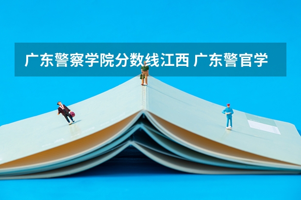 广东警察学院分数线江西 广东警官学院最低