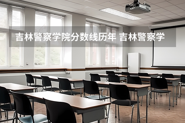 吉林警察学院分数线历年 吉林警察学院单招分数线