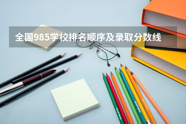 全国985学校排名顺序及录取分数线（全国文科一本大学排名及分数线）