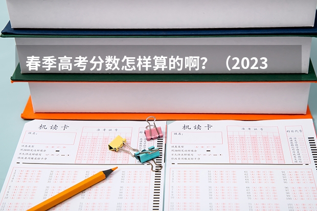 春季高考分数怎样算的啊？（2023年春季高考专科分数线）