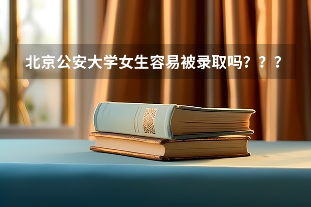 北京公安大学女生容易被录取吗？？？09年的录取分数线是多少啊？