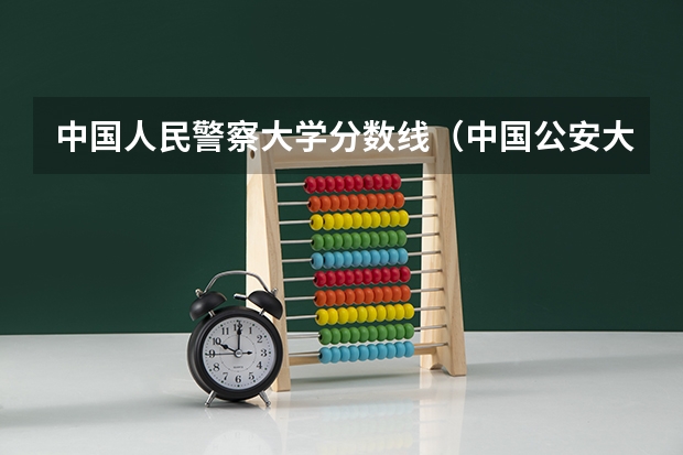 中国人民警察大学分数线（中国公安大学2023分数线）