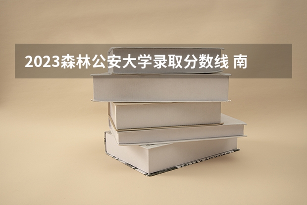 2023森林公安大学录取分数线 南京森林公安录取分数线