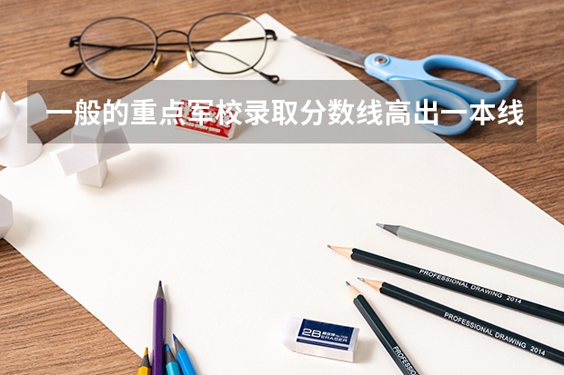 一般的重点军校录取分数线高出一本线多少分