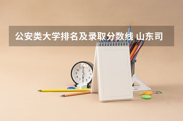 公安类大学排名及录取分数线 山东司法警官职业学院的分数线