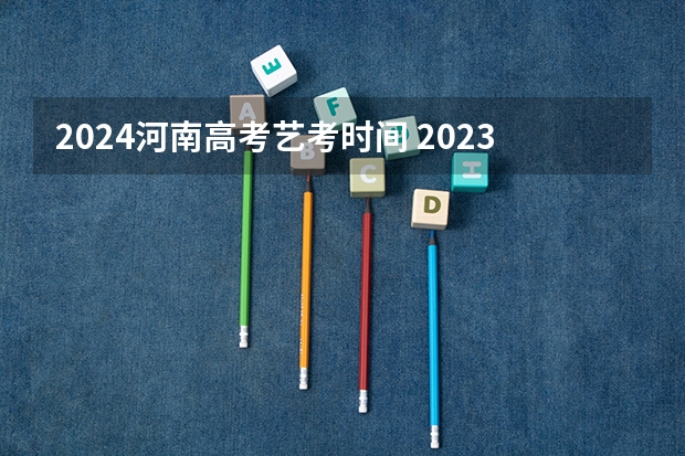2024河南高考艺考时间 2023年河南高考艺术分数线